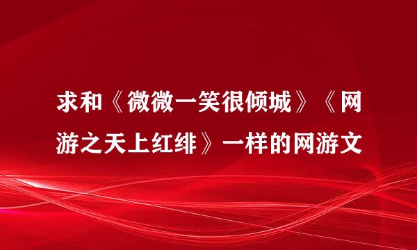 求和《微微一笑很倾城》《网游之天上红绯》一样的网游文