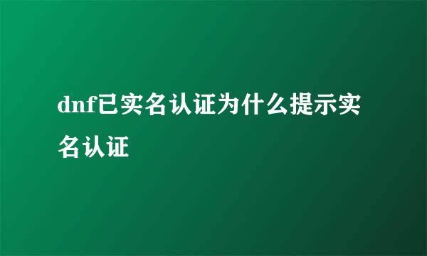 dnf已实名认证为什么提示实名认证