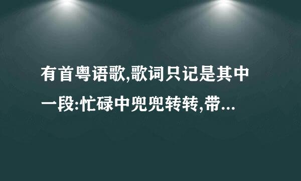 有首粤语歌,歌词只记是其中一段:忙碌中兜兜转转,带着梦的理想.是女孩子唱的？