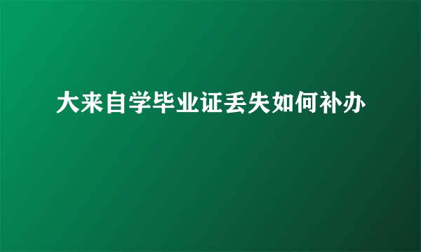 大来自学毕业证丢失如何补办