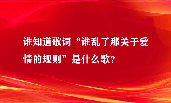 谁知道歌词“谁乱了那关于爱情的规则”是什么歌？