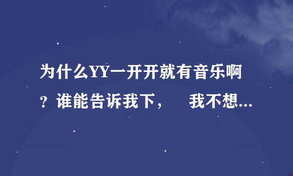 为什么YY一开开就有音乐啊？谁能告诉我下， 我不想要音乐的，想关掉找不到地方