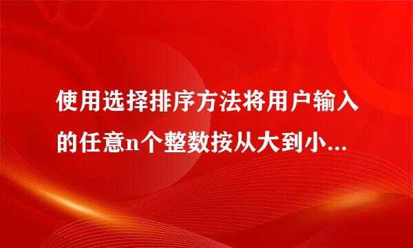 使用选择排序方法将用户输入的任意n个整数按从大到小的顺序排序并输出 编程题