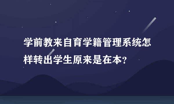 学前教来自育学籍管理系统怎样转出学生原来是在本？