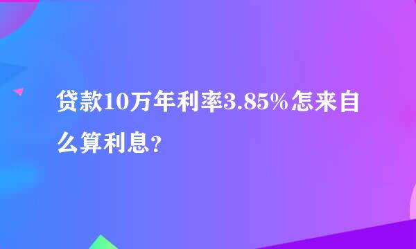 贷款10万年利率3.85%怎来自么算利息？