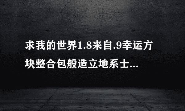 求我的世界1.8来自.9幸运方块整合包般造立地系士波协+附属+地图5