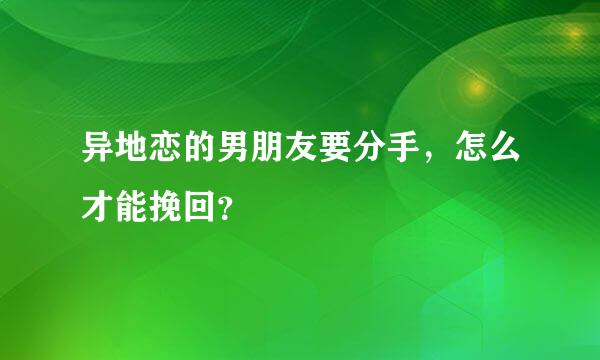 异地恋的男朋友要分手，怎么才能挽回？