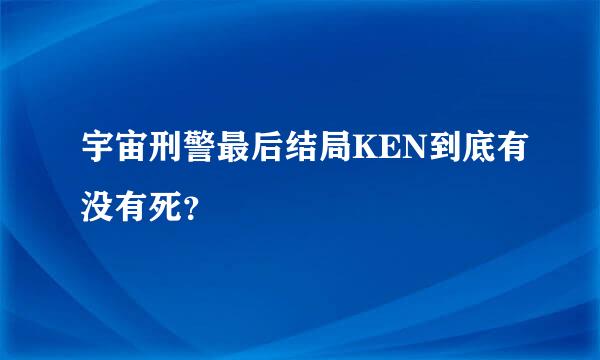 宇宙刑警最后结局KEN到底有没有死？