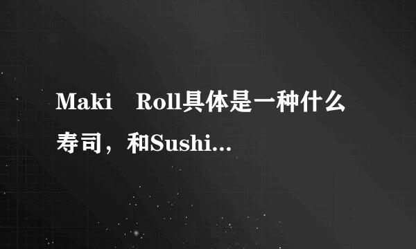 Maki Roll具体是一种什么寿司，和Sushi的区别是什么?