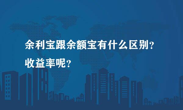 余利宝跟余额宝有什么区别？收益率呢？