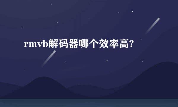 rmvb解码器哪个效率高?