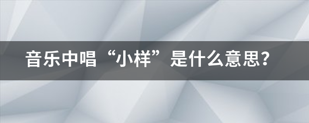 音乐中唱“小样”是什么意思？