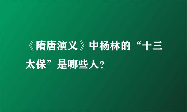 《隋唐演义》中杨林的“十三太保”是哪些人？