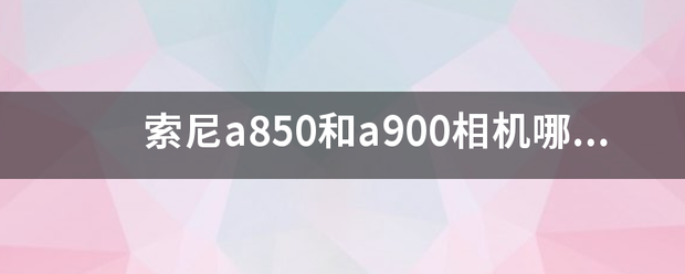 索尼a850和a900相机哪个更好一点