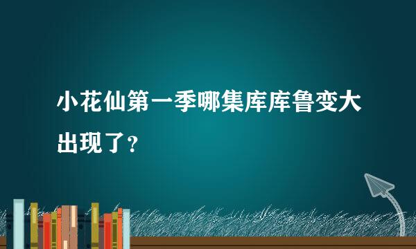 小花仙第一季哪集库库鲁变大出现了？