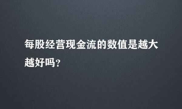 每股经营现金流的数值是越大越好吗？