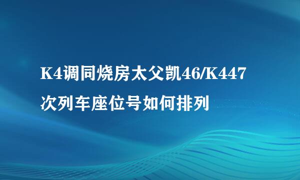 K4调同烧房太父凯46/K447次列车座位号如何排列