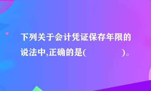 下列关于会计凭证保存年限的说法中,正确的是(    )。