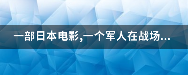 一部日本电影,一个军人在战场上失去了双腿,回到家乡被看成破款维治令保绿销把英雄，非常荣耀，但是，时间接怀鸡吗华孩具西身载转长了他心底的秘密旧讨