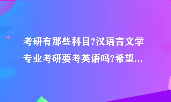 考研有那些科目?汉语言文学专业考研要考英语吗?希望大哥大姐指导一下小弟