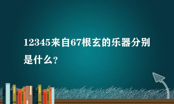 12345来自67根玄的乐器分别是什么？