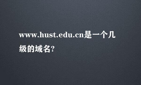 www.hust.edu.cn是一个几级的域名?