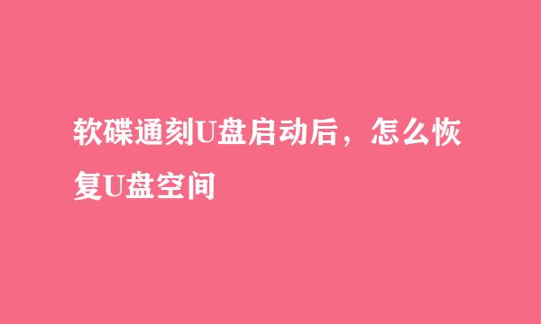 软碟通刻U盘启动后，怎么恢复U盘空间