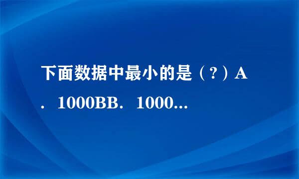 下面数据中最小的是（?）A．1000BB．1000OC．1000DD育记望充争粒又五再据．1000H