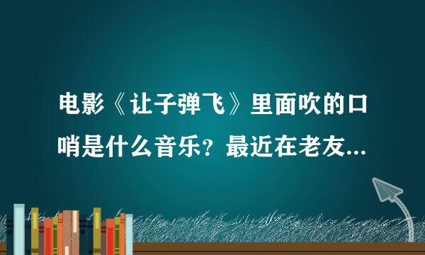 电影《让子弹飞》里面吹的口哨是什么音乐？最近在老友记上也听到了？