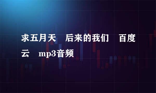 求五月天 后来的我们 百度云 mp3音频