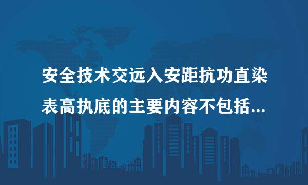 安全技术交远入安距抗功直染表高执底的主要内容不包括( )。