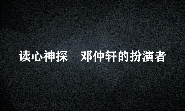 读心神探 邓仲轩的扮演者