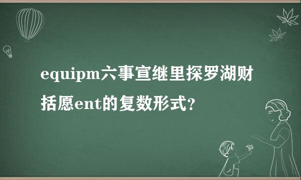 equipm六事宣继里探罗湖财括愿ent的复数形式？