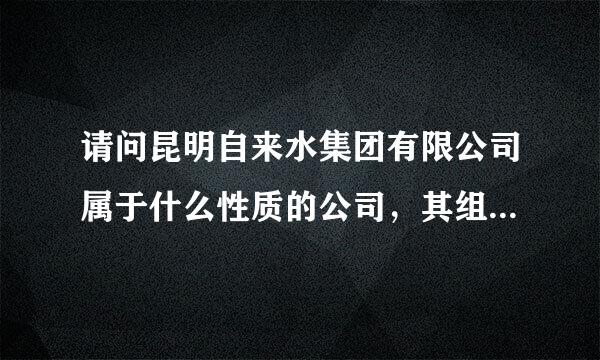 请问昆明自来水集团有限公司属于什么性质的公司，其组织机构都有些什么部门？