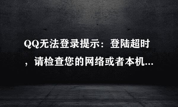 QQ无法登录提示：登陆超时，请检查您的网络或者本机防火墙设置 怎么解决呀