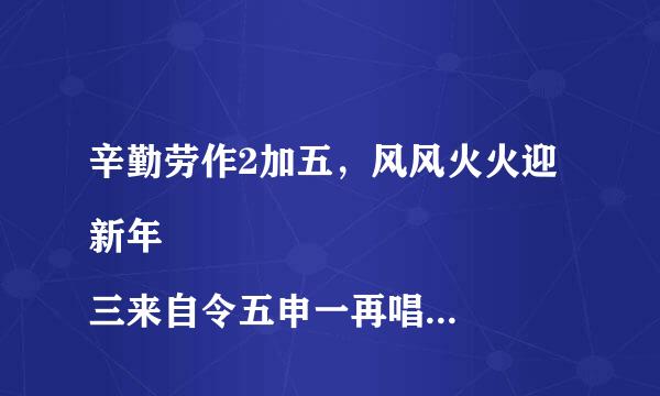 辛勤劳作2加五，风风火火迎新年
三来自令五申一再唱，只当两耳边风吹 。解一肖