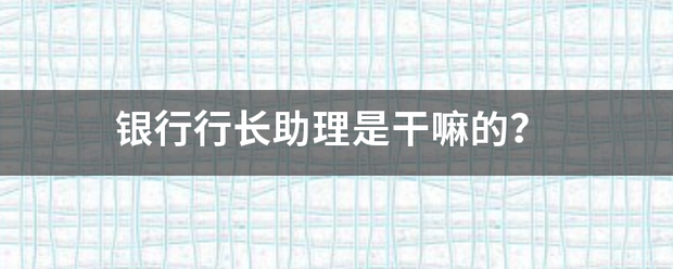 银行行青四稳既长助理是干嘛的？