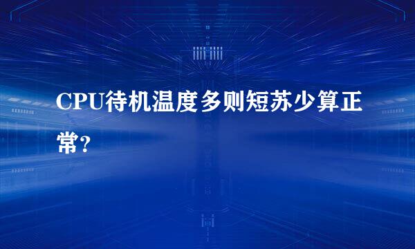 CPU待机温度多则短苏少算正常？