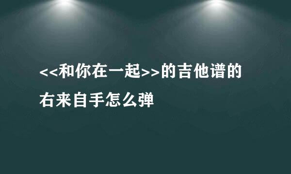 <<和你在一起>>的吉他谱的右来自手怎么弹