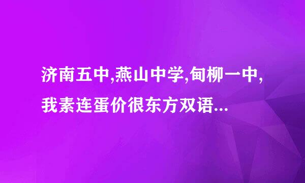 济南五中,燕山中学,甸柳一中,我素连蛋价很东方双语哪个好?