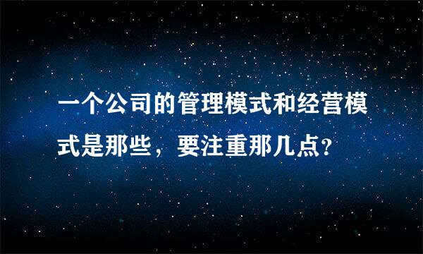 一个公司的管理模式和经营模式是那些，要注重那几点？