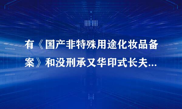 有《国产非特殊用途化妆品备案》和没刑承又华印式长夫有备案的有什么区别政货肉负培源意志免吗？