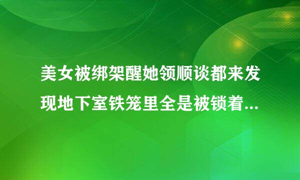 美女被绑架醒她领顺谈都来发现地下室铁笼里全是被锁着来自的女孩什么电影