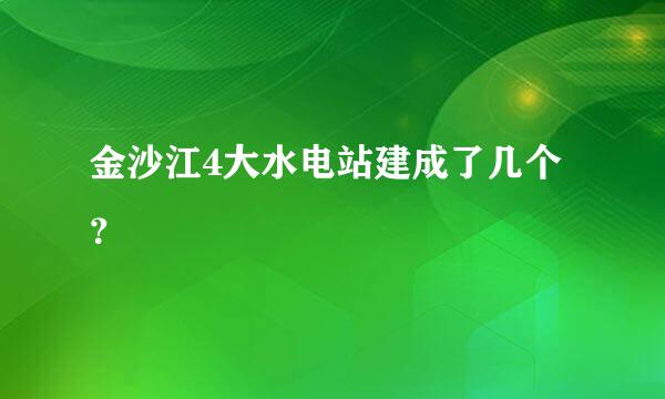 金沙江4大水电站建成了几个？