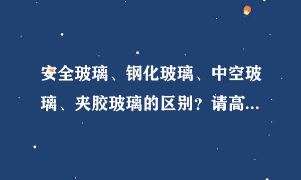 安全玻璃、钢化玻璃、中空玻璃、夹胶玻璃的区别？请高手从用途、概念等多方面解释详细点