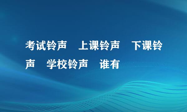 考试铃声 上课铃声 下课铃声 学校铃声 谁有