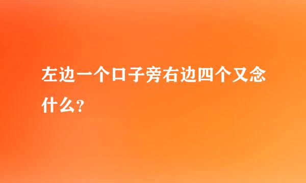 左边一个口子旁右边四个又念什么？