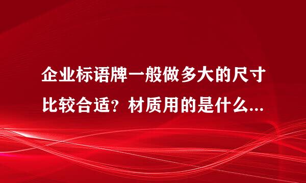 企业标语牌一般做多大的尺寸比较合适？材质用的是什么样的呢？那种像泡沫一样的板群民某是叫什么板呢？