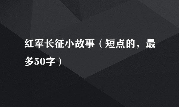 红军长征小故事（短点的，最多50字）