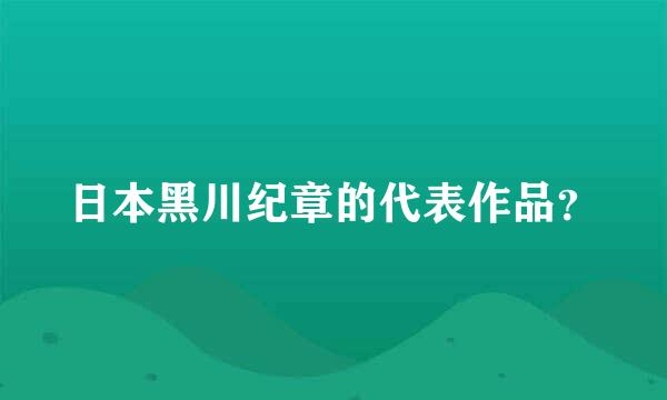 日本黑川纪章的代表作品？